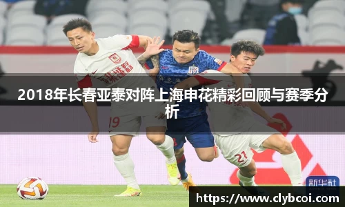 2018年长春亚泰对阵上海申花精彩回顾与赛季分析