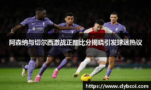 阿森纳与切尔西激战正酣比分揭晓引发球迷热议