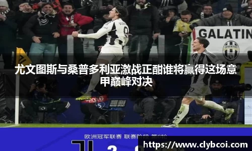 尤文图斯与桑普多利亚激战正酣谁将赢得这场意甲巅峰对决