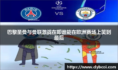 巴黎圣曼与曼联激战在即谁能在欧洲赛场上笑到最后