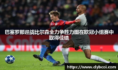 巴塞罗那迎战比尔森全力争胜力图在欧冠小组赛中取得佳绩