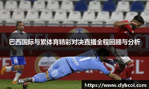 巴西国际与累体育精彩对决直播全程回顾与分析